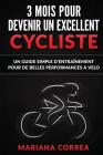 3 MOIS POUR DEVENIR Un EXCELLENT CYCLISTE: UN GUIDE SIMPLE D'ENTRAINEMENT POUR De BELLES PERFORMANCES A VELO Cover Image