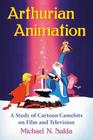 Arthurian Animation: A Study of Cartoon Camelots on Film and Television By Michael N. Salda Cover Image