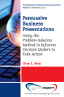 Persuasive Business Presentations: Using the Problem-Solution Method to Influence Decision By Gary L. May Cover Image