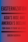 Easternization: Asia's Rise and America's Decline From Obama to Trump and Beyond By Gideon Rachman Cover Image