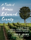 A Taste of Prince Edward County: A Guide to the People, Places & Food of Ontario's Favourite Getaway By Chris Johns Cover Image