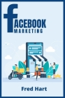 Facebook Marketing: World-Class Techniques for Optimizing Your Page, Increasing Likes, and Creating Captivating Facebook Ads That Produce By Fred Hart Cover Image