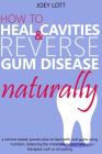 How to Heal Cavities and Reverse Gum Disease Naturally: a science-based, proven plan to heal teeth and gums using nutrition, balancing the metabolism, Cover Image