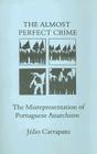 The Almost Perfect Crime: The Misrepresentation of Portuguese Anarchism (Anarchist Library #4) By Julio Carrapato, Paul Sharkey (Translator) Cover Image