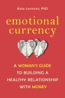 Emotional Currency: A Woman's Guide to Building a Healthy Relationship with Money By Kate Levinson, Ph.D. Cover Image