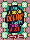 I Am A Good Doctor I Just Cuss A Lot: Doctor Coloring Book Adult Swear Word Coloring Book Patterns For Relaxation By Creative Posh Designs Cover Image