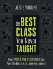 The Best Class You Never Taught: How Spider Web Discussion Can Turn Students Into Learning Leaders By Alexis Wiggins Cover Image
