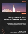Building Production-Grade Web Applications with Supabase: A comprehensive guide to database design, security, real-time data, storage, multi-tenancy, By David Lorenz, Jorge Varandas (Foreword by) Cover Image
