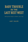 Baby Trouble in the Last Best West: Making New People in Alberta, 1905-1939 By Amy Kaler Cover Image