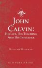 John Calvin: His Life, His Teaching, And His Influence By William Wileman Cover Image