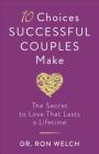 10 Choices Successful Couples Make: The Secret to Love That Lasts a Lifetime By Ron Welch Cover Image