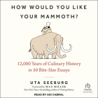 How Would You Like Your Mammoth?: 12,000 Years of Culinary History in 50 Bite-Size Essays Cover Image