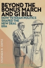 Beyond the Bonus March and GI Bill: How Veteran Politics Shaped the New Deal Era By Stephen R. Ortiz Cover Image