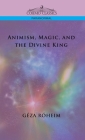 Animism, Magic, and the Divine King By Giza Rsheim, Gza Rheim, Geza Roheim Cover Image