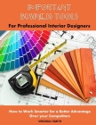 Important Business Tools for Professional Interior Designers: Interior Design Essentials on How to Work Smarter for a Better Advantage Over Your Compe By Virginia I. Smith Cover Image