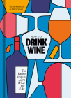 How to Drink Wine: The Easiest Way to Learn What You Like By Grant Reynolds, Chris Stang Cover Image