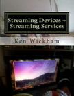 Streaming Devices + Streaming Services: Reviews, comparisons, and step-by-step instructions By Ken Wickham Cover Image