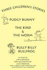 Three Children's Stories: The Bird and the Worm, Pudgy Bunny and Bully Billy Bullfrog By Cap'n Johnnye Cover Image