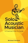 Solo Acoustic Musician: A Practical How-To Guide By Michael Nichols Cover Image