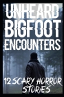UNHEARD Scary Bigfoot Encounters By Rosemary Blair Cover Image