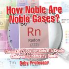 How Noble Are Noble Gases? Chemistry Book for Kids 6th Grade Children's Chemistry Books By Baby Professor Cover Image