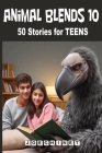 Animal Blends 10 for Teens: Navigating Life's Challenges: Empowerment & Adventure - Discover 50 Stories of Friendship, Courage, and Self-Acceptanc Cover Image