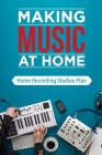 Making Music At Home: Home Recording Studios Plan: Home Recording Studio Setup By Dianne Grennan Cover Image