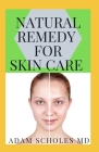 Natural Remedy for Skin Care: Everything You Should about NATURAL REMEDY FOR SKIN CARE By Adam Scholes MD Cover Image