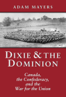 Dixie & the Dominion: Canada, the Confederacy, and the War for the Union By Adam Mayers Cover Image