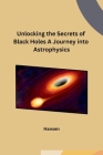 Unlocking the Secrets of Black Holes A Journey into Astrophysics Cover Image