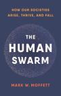 The Human Swarm: How Our Societies Arise, Thrive, and Fall By Mark W. Moffett Cover Image