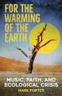 For the Warming of the Earth: Music, faith, and ecological crisis By Mark Porter Cover Image