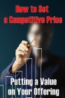 Putting a Value on Your Offering: How to Set a Competitive Price Your Product's Ideal Pricing Methods Perfect Idea Gift Cover Image