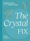 The Crystal Fix: Healing Crystals for the Modern Home By Juliette Thornbury Cover Image