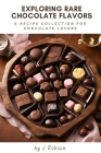 A Recipe Collection for Chocolate Lovers: Exploring Rare Chocolate Flavors By J. Robson Cover Image