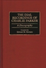 The Dial Recordings of Charlie Parker: A Discography (Discographies: Association for Recorded Sound Collections Di) By Edward M. Komara Cover Image