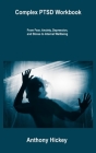 Complex PTSD Workbook: From Fear, Anxiety, Depression, and Stress to Internal Wellbeing By Anthony Hickey Cover Image