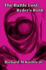 The Battle Lost: Ryder's Birth By Richard M. Knittle Jr Cover Image