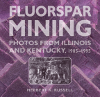 Fluorspar Mining: Photos from Illinois and Kentucky, 1905-1995 (Shawnee Books) By Herbert K. Russell Cover Image