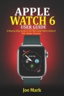 Apple Watch 6 Users Guide: A Step-by-Step Guide to the New Apple Watch Series 6 with Hidden Features By Joe Mark Cover Image