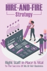 Hire-And-Fire Strategy: Right Staff In Place Is Vital To The Success Of His Or Her Business: Advocacy Leadership By Stefan Handeland Cover Image