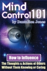 Mind Control 101: How To Influence The Thoughts And Actions Of Others Without Them Knowing Or Caring By Dantalion Jones Cover Image