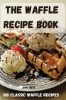 The Waffle Recipe Book: 100 Classic Waffle Recipes By John Smith Cover Image