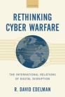 Rethinking Cyber Warfare: The International Relations of Digital Disruption Cover Image