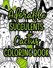 Adorable Succulents Cactus Coloring Book: Cacti Coloring Pages For Stress & Anxiety Relief, Relaxing Patterns, Illustrations, And Designs To Color Cover Image