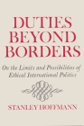 Duties Beyond Borders: On the Limits and Possibilities of Ethical International Politics (Contemporary Issues in the Middle East) By Stanley Hoffmann Cover Image