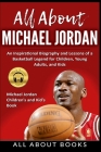 All About Michael Jordan: An Inspirational Biography and Lessons of a Basketball Legend for Children, Young Adults, and Kids Cover Image