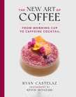 The New Art of Coffee: From Morning Cup to Caffeine Cocktail By Ryan Castelaz, Kevin Miyazaki (Photographs by) Cover Image
