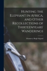 Hunting the Elephant in Africa, and Other Recollections of Thirteenyears' Wanderings By Chauncey Hugh Stigand Cover Image