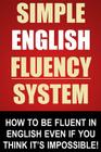 Simple English Fluency System: How To Be Fluent In English Even If You Think It's Impossible! By John Stapleton Cover Image